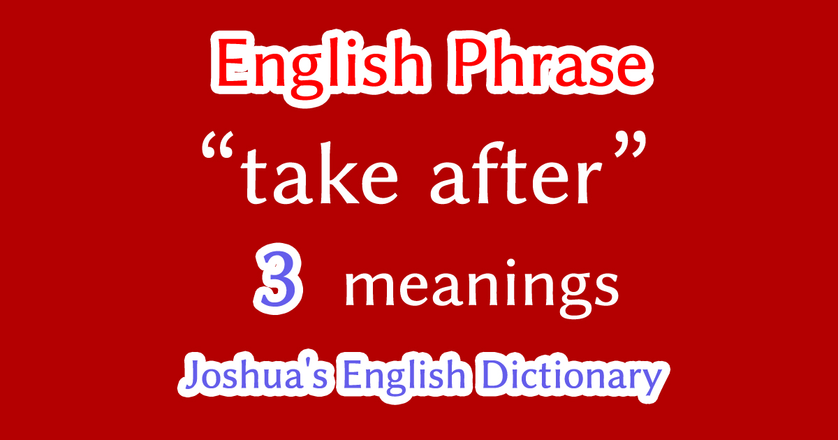 "take after" English phrase meaning